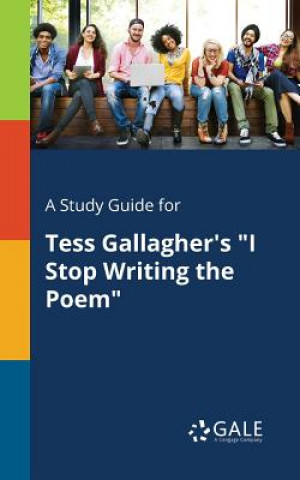Carte Study Guide for Tess Gallagher's I Stop Writing the Poem Cengage Learning Gale