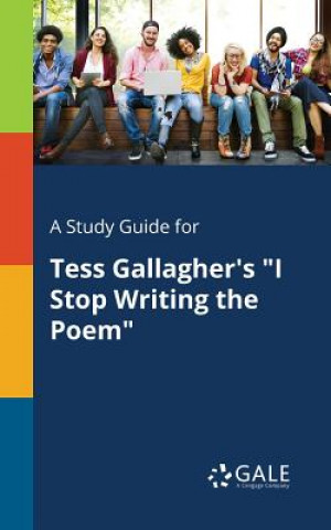 Kniha Study Guide for Tess Gallagher's I Stop Writing the Poem Cengage Learning Gale