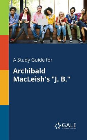 Kniha Study Guide for Archibald MacLeish's J. B. Cengage Learning Gale