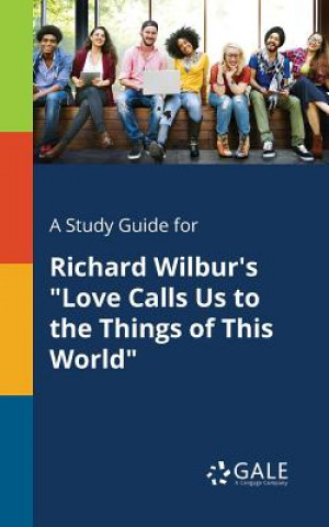 Kniha Study Guide for Richard Wilbur's Love Calls Us to the Things of This World Cengage Learning Gale