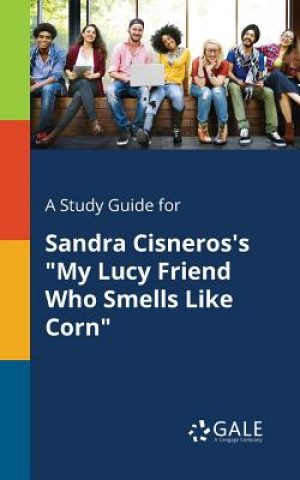 Könyv Study Guide for Sandra Cisneros's My Lucy Friend Who Smells Like Corn Cengage Learning Gale