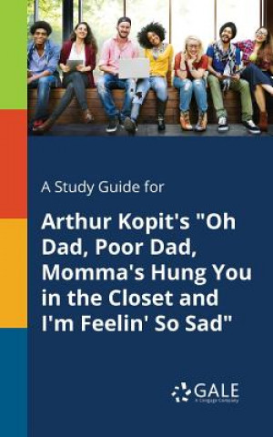 Könyv Study Guide for Arthur Kopit's Oh Dad, Poor Dad, Momma's Hung You in the Closet and I'm Feelin' So Sad Cengage Learning Gale