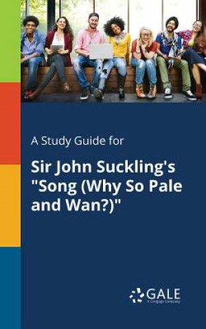 Könyv Study Guide for Sir John Suckling's Song (Why So Pale and Wan?) Cengage Learning Gale