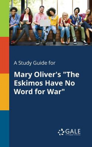 Kniha Study Guide for Mary Oliver's the Eskimos Have No Word for War Cengage Learning Gale