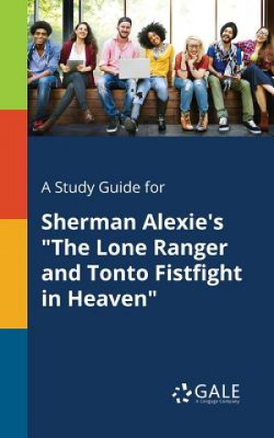 Kniha Study Guide for Sherman Alexie's The Lone Ranger and Tonto Fistfight in Heaven Cengage Learning Gale