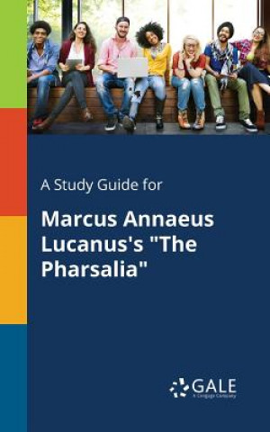 Livre Study Guide for Marcus Annaeus Lucanus's the Pharsalia Cengage Learning Gale