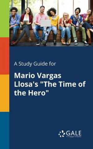 Carte Study Guide for Mario Vargas Llosa's the Time of the Hero Cengage Learning Gale