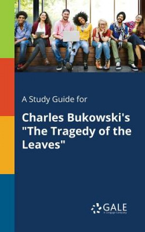Könyv Study Guide for Charles Bukowski's the Tragedy of the Leaves Cengage Learning Gale