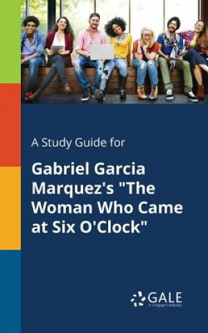 Carte Study Guide for Gabriel Garcia Marquez's the Woman Who Came at Six O'Clock Cengage Learning Gale