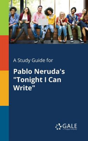 Carte Study Guide for Pablo Neruda's Tonight I Can Write Cengage Learning Gale