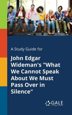 Knjiga Study Guide for John Edgar Wideman's What We Cannot Speak about We Must Pass Over in Silence Cengage Learning Gale