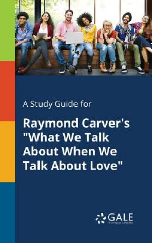 Kniha Study Guide for Raymond Carver's What We Talk About When We Talk About Love Cengage Learning Gale