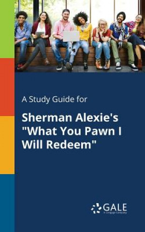 Kniha Study Guide for Sherman Alexie's What You Pawn I Will Redeem Cengage Learning Gale