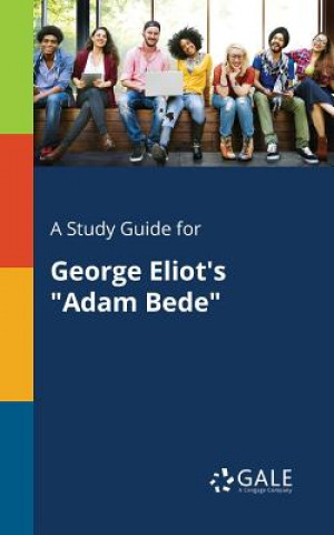 Book Study Guide for George Eliot's Adam Bede Cengage Learning Gale