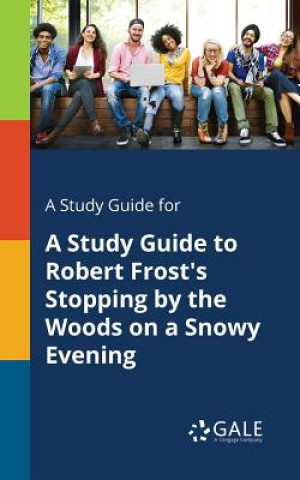 Book Study Guide for A Study Guide to Robert Frost's Stopping by the Woods on a Snowy Evening Cengage Learning Gale