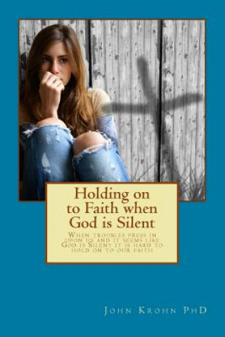 Książka Holding on to Faith when God is Silent: Keys to deeper faith when you struggle with Unanswered Prayer John Krohn Phd