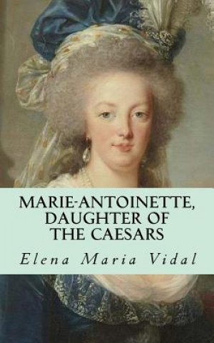 Carte Marie-Antoinette, Daughter of the Caesars: Her Life, Her Times, Her Legacy Elena Maria Vidal