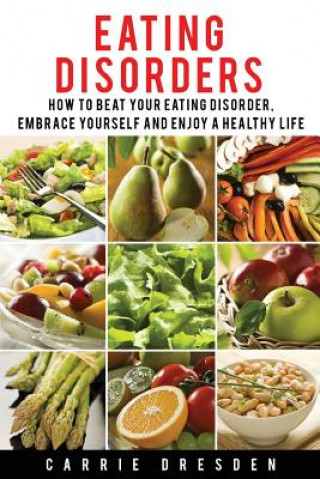 Kniha Eating Disorders: 8 Simple Steps How to Beat Your Eating Disorder, Embrace Yourself and Enjoy a Healthy Life Carrie Dresden
