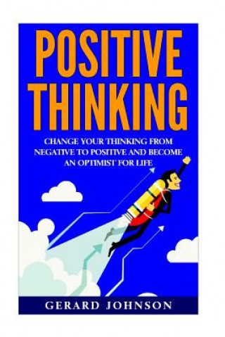 Carte Positive Thinking: Change Your Thinking From Negative to Positive and Become an Optimist For Life (Positive Thinking, Positive Discipline Gerard Johnson