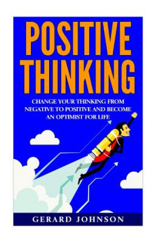 Knjiga Positive Thinking: Change Your Thinking From Negative to Positive and Become an Optimist For Life (Positive Thinking, Positive Discipline Gerard Johnson