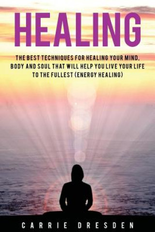 Kniha Healing: The Best Techniques for Healing Your Mind, Body and Soul That Will Help You Live Your Life to the Fullest (Energy Heal Carrie Dresden