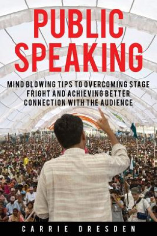 Carte Public Speaking: Mind Blowing Tips to Overcoming Stage Fright and Achieving Better Connection With the Audience Carrie Dresden