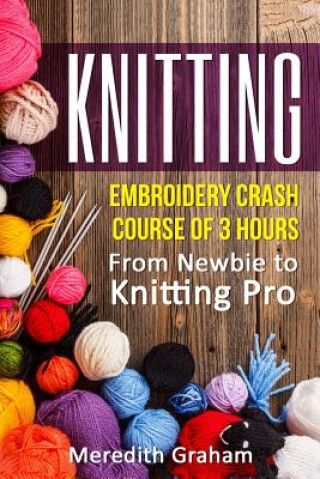 Knjiga Knitting: Embroidery Crash Course of 3 Hours - From Newbie to Knitting Pro! Images and Mini-Projects Inside Meredith Graham