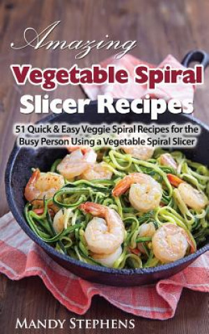 Libro Amazing Vegetable Spiral Slicer Recipes: 51 Quick & Easy Veggie Spiral Recipes for the Busy Person Using a Vegetable Spiral Slicer Mandy Stephens