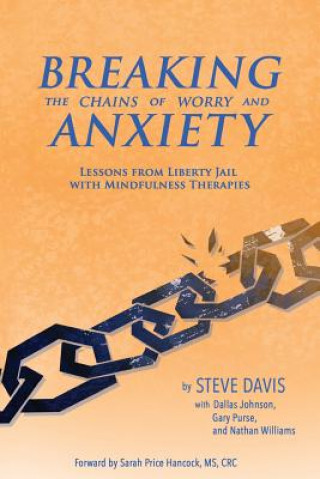 Könyv Breaking the Chains of Worry and Anxiety: Lessons from Liberty Jail and Mindfulness Therapies MR Steven Jay Davis