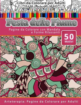 Carte Libri da Colorare per Adulti Festa delle Piume: Pagine da Colorare con Mandala e Forme Rilassanti Arteterapia: Pagine da Colorare per Adulti Festa Delle Piume