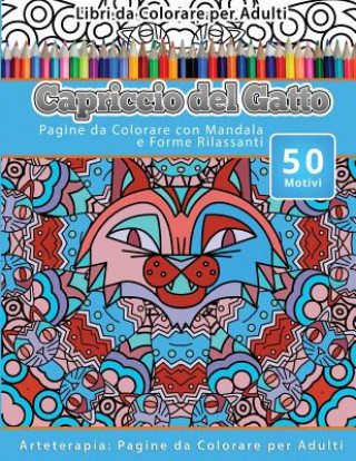 Carte Libri da Colorare per Adulti Capriccio del Gatto: Pagine da Colorare con Mandala e Forme Rilassanti Arteterapia: Pagine da Colorare per Adulti Capriccio Del Gatto