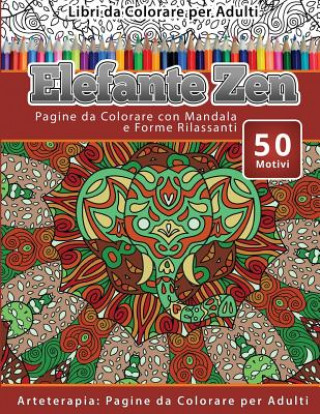 Kniha Libri da Colorare per Adulti Elefante Zen: Pagine da Colorare con Mandala e Forme Rilassanti Arteterapia: Pagine da Colorare per Adulti Elefante Zen