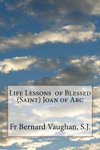 Könyv Life Lessons of Blessed (Saint) Joan of Arc S J Fr Bernard Vaughan