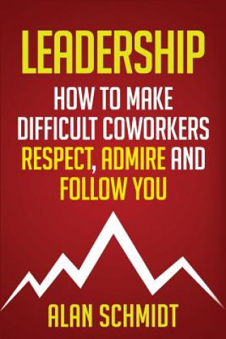 Könyv Leadership: How To Make Difficult Co-Workers Respect, Admire And Follow You Alan Schmidt
