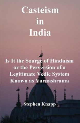 Kniha Casteism in India: Is it the Scourge of Hinduism or the Perversion of a Legitimate Vedic System Known as Varnashrama Stephen Knapp