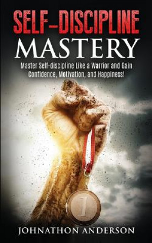 Книга Self Discipline Mastery: Master Self-Discipline Like a Warrior and Gain Confidence, Motivation, and Happiness! Johnathon Anderson