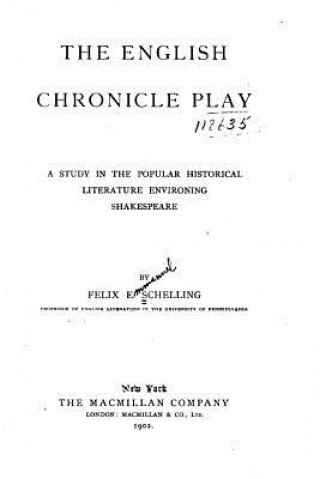 Knjiga The English Chronicle Play, A Study in the Popular Historical Literature Environing Shakespeare Felix E Schelling