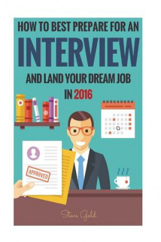 Kniha Interview: How To Best Prepare For An Interview And Land Your Dream Job In 2016! Steve Gold