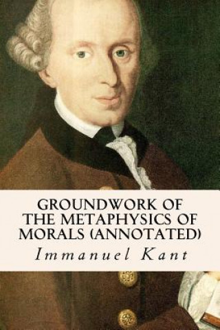 Könyv Groundwork of the Metaphysics of Morals (annotated) Immanuel Kant