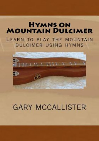Könyv Hymns on Mountain Dulcimer: Learn to play the mountain dulcimer using hymns Gary Loren McCallister