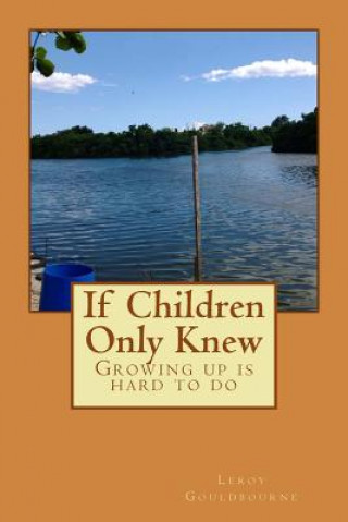 Carte If children Only Knew: Growing Up Is Hard To Do Mr Leroy Wayne Gouldbourne Sr