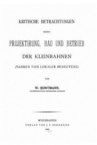 Könyv Kritische Betrachtungen ueber Projektirung, Bau und Betrieb der Kleinbahnen W Hostmann