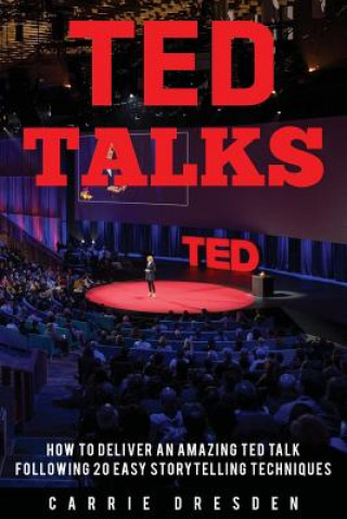 Kniha TED Talks: Deliver an Amazing TED Talk Following 20 Easy Storytelling Techniques Carrie Dresden
