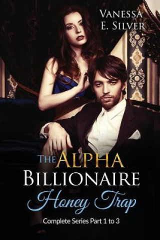 Книга The Alpha Billionaire Honey Trap: Complete Series Part 1 to 3 Vanessa E Silver