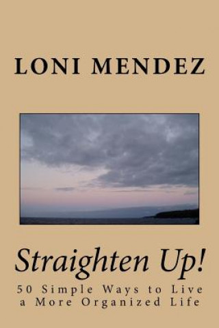 Kniha Straighten Up!: 50 Simple Ways to Live a More Organized Life Loni Mendez