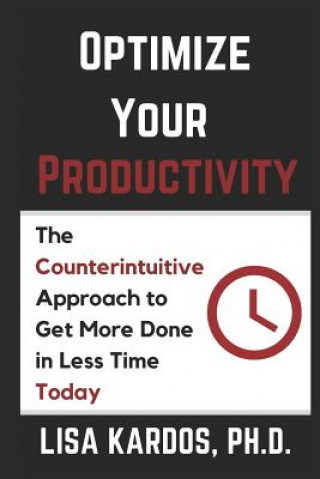 Könyv Optimize Your Productivity: The Counterintuitive Approach to Get More Done in Less Time (Today) Lisa Kardos