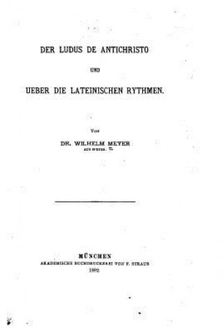 Könyv Der Ludus de Antichristo und ueber die lateinischen Rhythmen Wilhelm Meyer