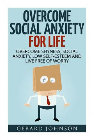 Carte Social Anxiety: Overcome Social Anxiety For Life: Overcome Low Self-Esteem, Social Anxiety, Shyness and Live Free of Worry (Social Anx Gerard Johnson