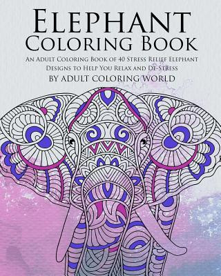 Carte Elephant Coloring Book: An Adult Coloring Book of 40 Stress Relief Elephant Designs to Help You Relax and De-Stress Adult Coloring World