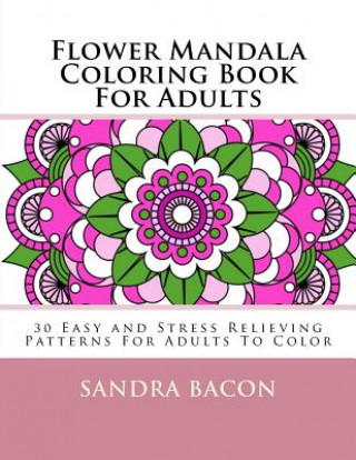 Книга Flower Mandala Coloring Book For Adults: 30 Easy and Stress Relieving Patterns For Adults To Color Sandra Bacon